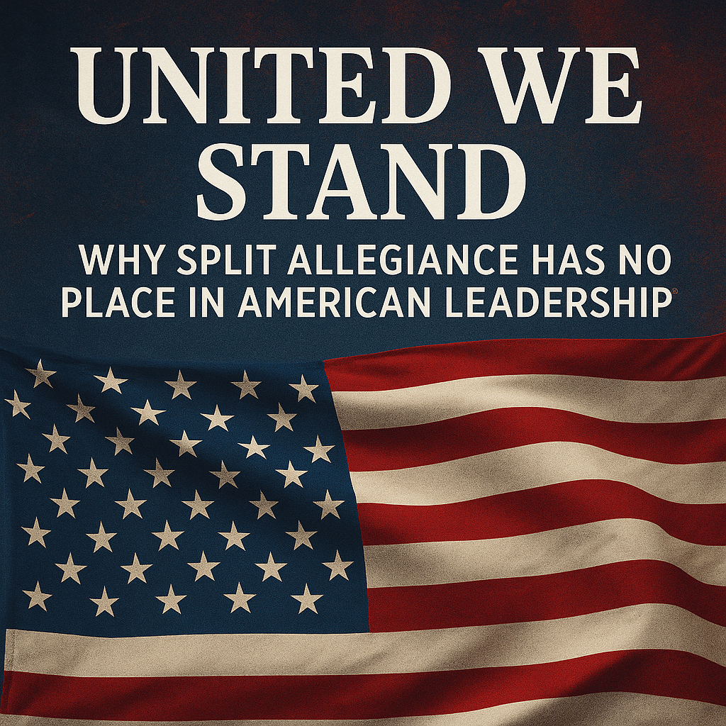 United We Stand: Why Split Allegiance Has No Place in American Leadership