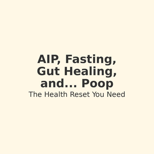 AIP, Fasting, Gut Healing, and… Poop: The Health Reset You Didn’t Know You Needed