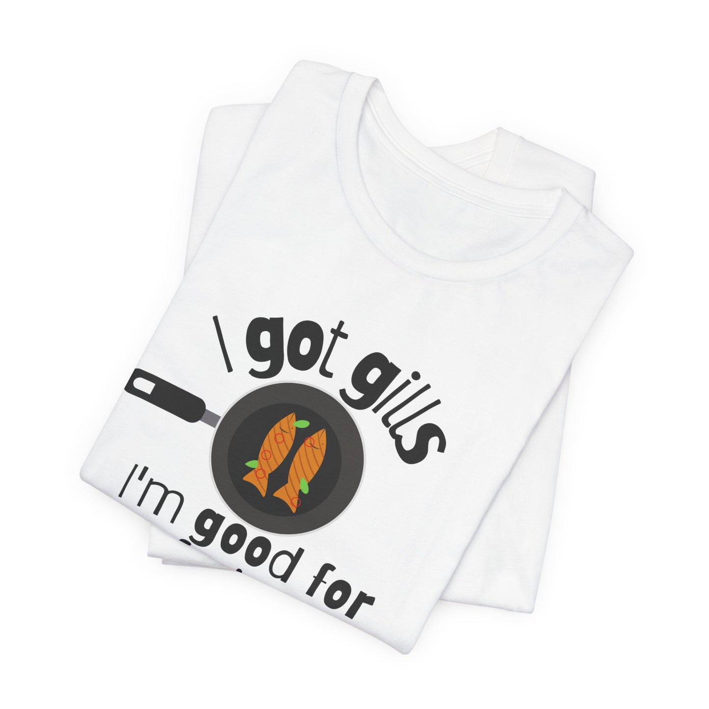 I Got Gills – I'm Good for Frying Tee